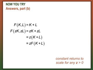 NOW YOU TRY
Answers, part (b)
 
 
 
 
, = +
, =
= +
=
F K L K L
F zK zL zK + zL
z K L
zF K +L
constant returns to
scale for any z > 0
 