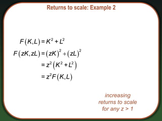 Returns to scale: Example 2
 
     
 
 

2 2
2 2
2 2 2
2
, = +
, =
= +
= ,
F K L K L
F zK zL zK zL
z K L
z F K L
increasing
returns to scale
for any z > 1
 