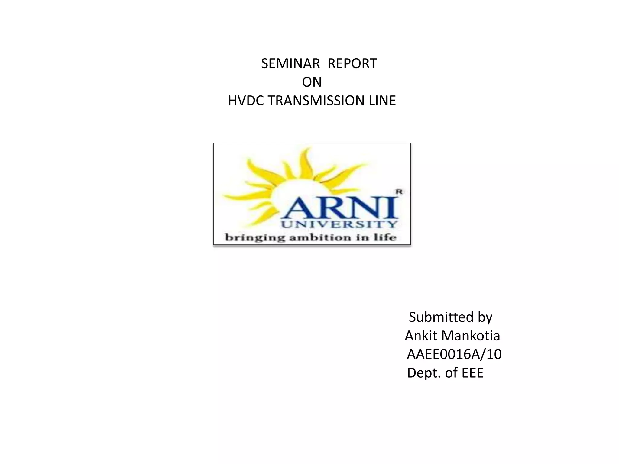 SEMINAR REPORT
ON
HVDC TRANSMISSION LINE
Submitted by
Ankit Mankotia
AAEE0016A/10
Dept. of EEE
 
