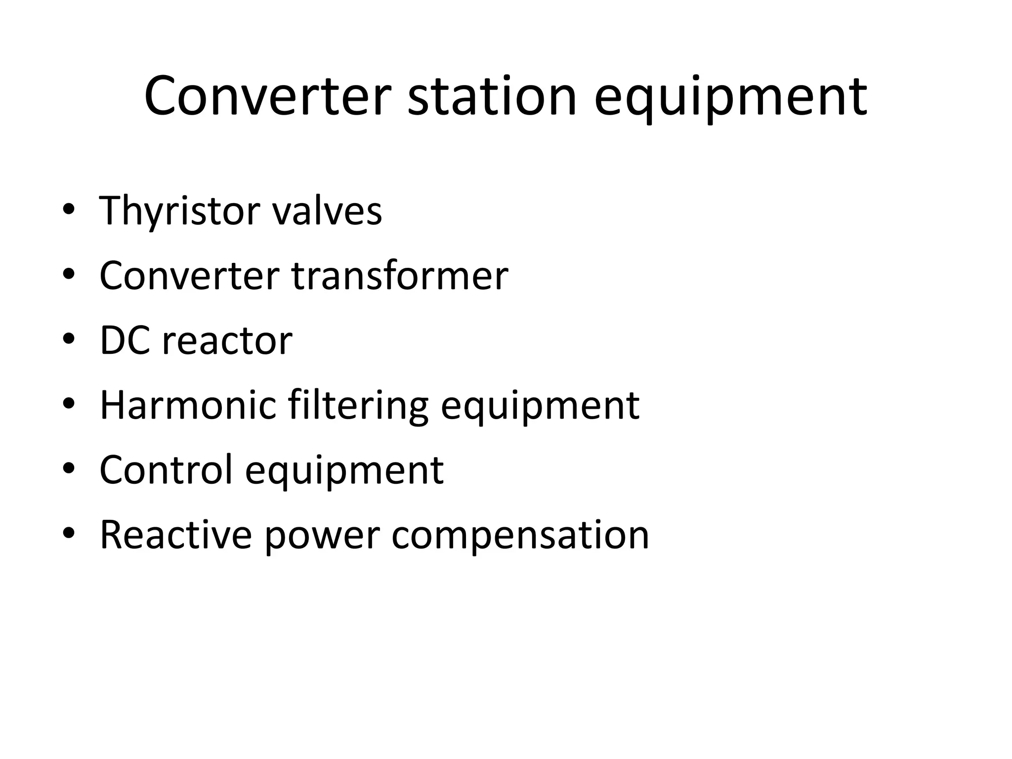 Converter station equipment
• Thyristor valves
• Converter transformer
• DC reactor
• Harmonic filtering equipment
• Control equipment
• Reactive power compensation
 