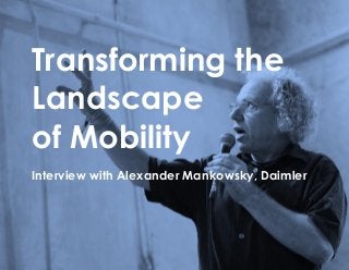 Transforming the
Landscape
of Mobility
Interview with Alexander Mankowsky, Daimler
 