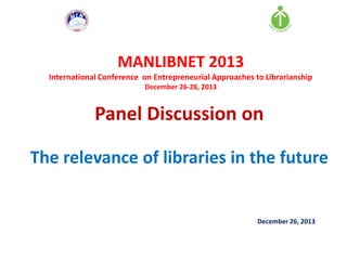 MANLIBNET 2013
International Conference on Entrepreneurial Approaches to Librarianship
December 26-28, 2013

Panel Discussion on
The relevance of libraries in the future

December 26, 2013

 