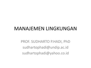 MANAJEMEN LINGKUNGAN
PROF. SUDHARTO P.HADI, PhD
sudhartophadi@undip.ac.id
sudhartophadi@yahoo.co.id
 