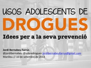 USOS ADOLESCENTS DE

DROGUES
	
  

Idees per a la seva prevenció

Jordi	
  Bernabeu	
  Farrús	
  	
  
@jordibernabeu	
  @sobredrogues	
  jordibernabeufarrus@gmail.com	
  	
  	
  
Manlleu	
  //	
  10	
  de	
  setembre	
  de	
  2013	
  

 
