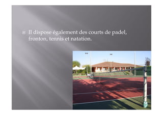 Il dispose également des courts de padel, 
fronton, tennis et natation. 
 