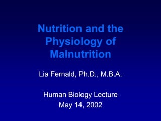 Nutrition and the
Physiology of
Malnutrition
Lia Fernald, Ph.D., M.B.A.
Human Biology Lecture
May 14, 2002
 