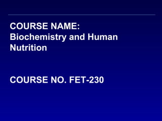 COURSE NAME:
Biochemistry and Human
Nutrition
COURSE NO. FET-230
 