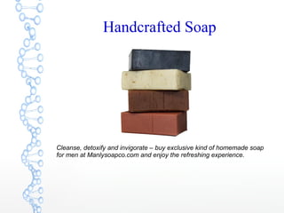 Cleanse, detoxify and invigorate – buy exclusive kind of homemade soap
for men at Manlysoapco.com and enjoy the refreshing experience.
Handcrafted Soap
 