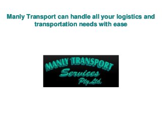 Manly Transport can handle all your logistics and 
transportation needs with ease 
 