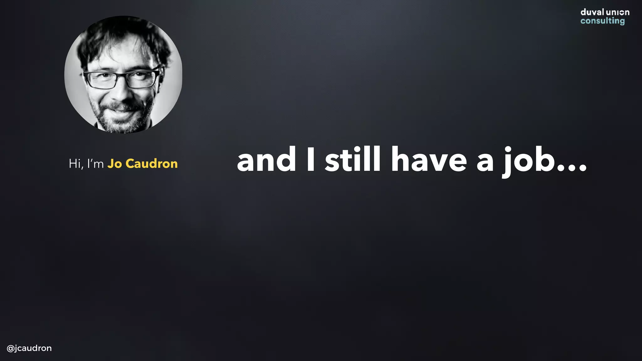 Hi, I’m Jo Caudron
@jcaudron
and I still have a job…
 