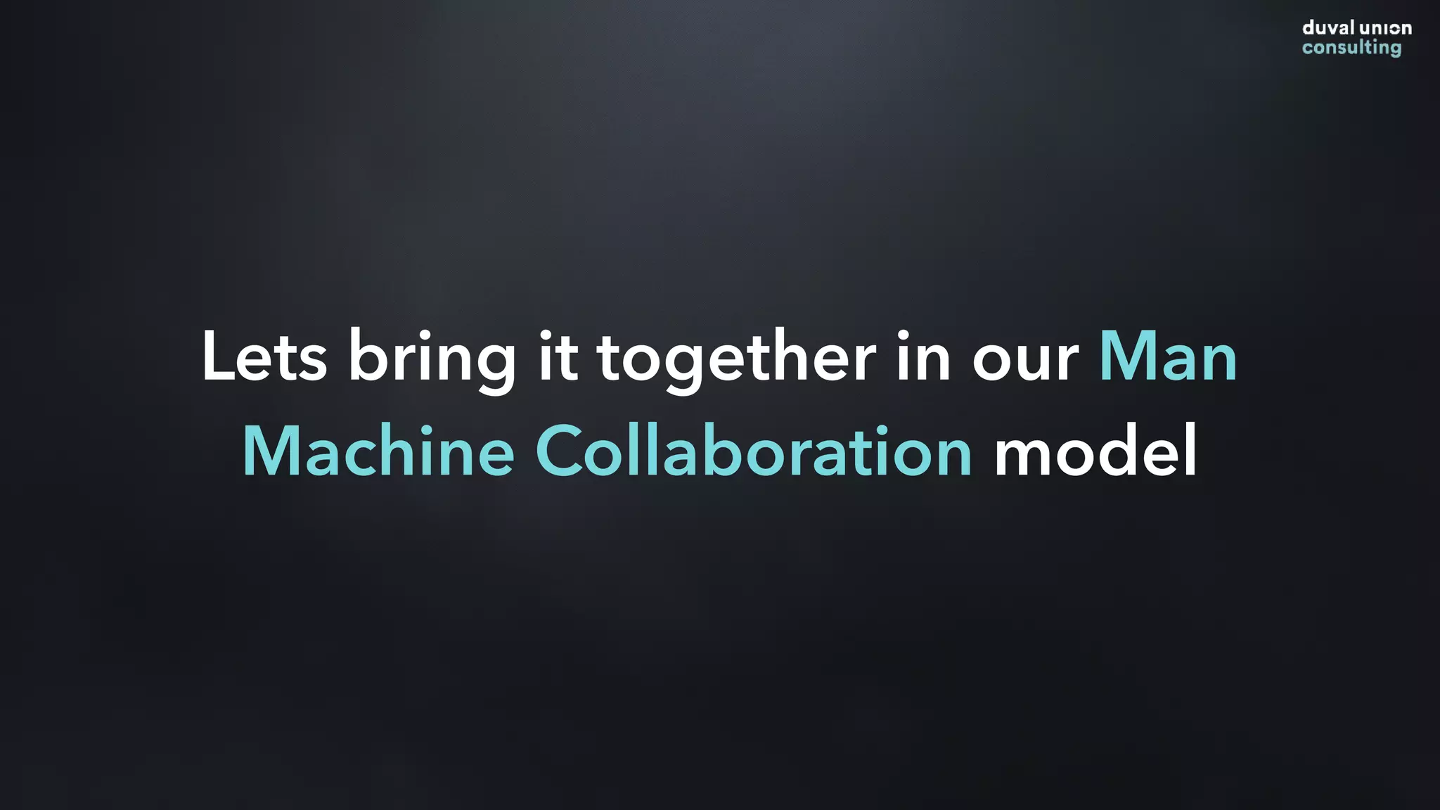 Lets bring it together in our Man
Machine Collaboration model
 
