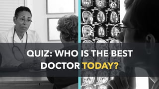 QUIZ: WHO IS THE BEST
DOCTOR TODAY?
 