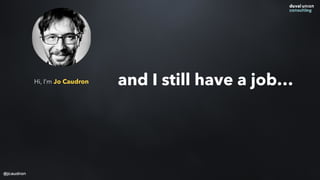 Hi, I’m Jo Caudron
@jcaudron
and I still have a job…
 