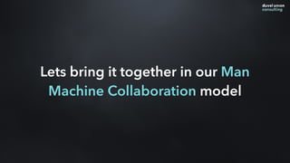 Lets bring it together in our Man
Machine Collaboration model
 
