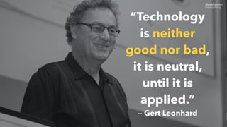 “Technology
is neither
good nor bad,
it is neutral,
until it is
applied.”
— Gerd Leonhard
 