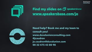 Find my slides on
www.speakersbase.com/jo
Need help? Book me and my team to
consult you!
www.duvalunionconsulting.com
@jcaudron
jo.caudron@duvalunion.com
00 32 475 43 80 98
 