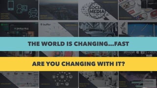 THE WORLD IS CHANGING…FAST
ARE YOU CHANGING WITH IT?
 
