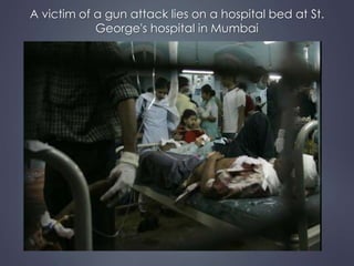 A victim of a gun attack lies on a hospital bed at St. 
George's hospital in Mumbai 
 
