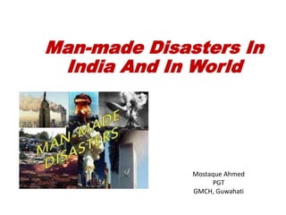 Man-made Disasters In
India And In World
Mostaque Ahmed
PGT
GMCH, Guwahati
 
