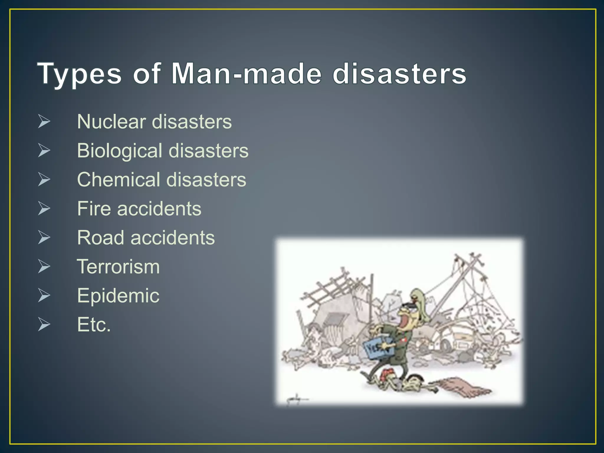  Nuclear disasters 
 Biological disasters 
 Chemical disasters 
 Fire accidents 
 Road accidents 
 Terrorism 
 Epidemic 
 Etc. 
 