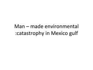 Man – made environmental catastrophy in Mexico gulf: 