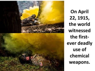 On April
22, 1915,
the world
witnessed
the first-
ever deadly
use of
chemical
weapons.
 