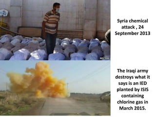 The Iraqi army
destroys what it
says is an IED
planted by ISIS
containing
chlorine gas in
March 2015.
Syria chemical
attack , 24
September 2013
 