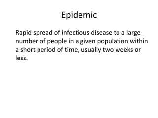 Epidemic
Rapid spread of infectious disease to a large
number of people in a given population within
a short period of time, usually two weeks or
less.
 