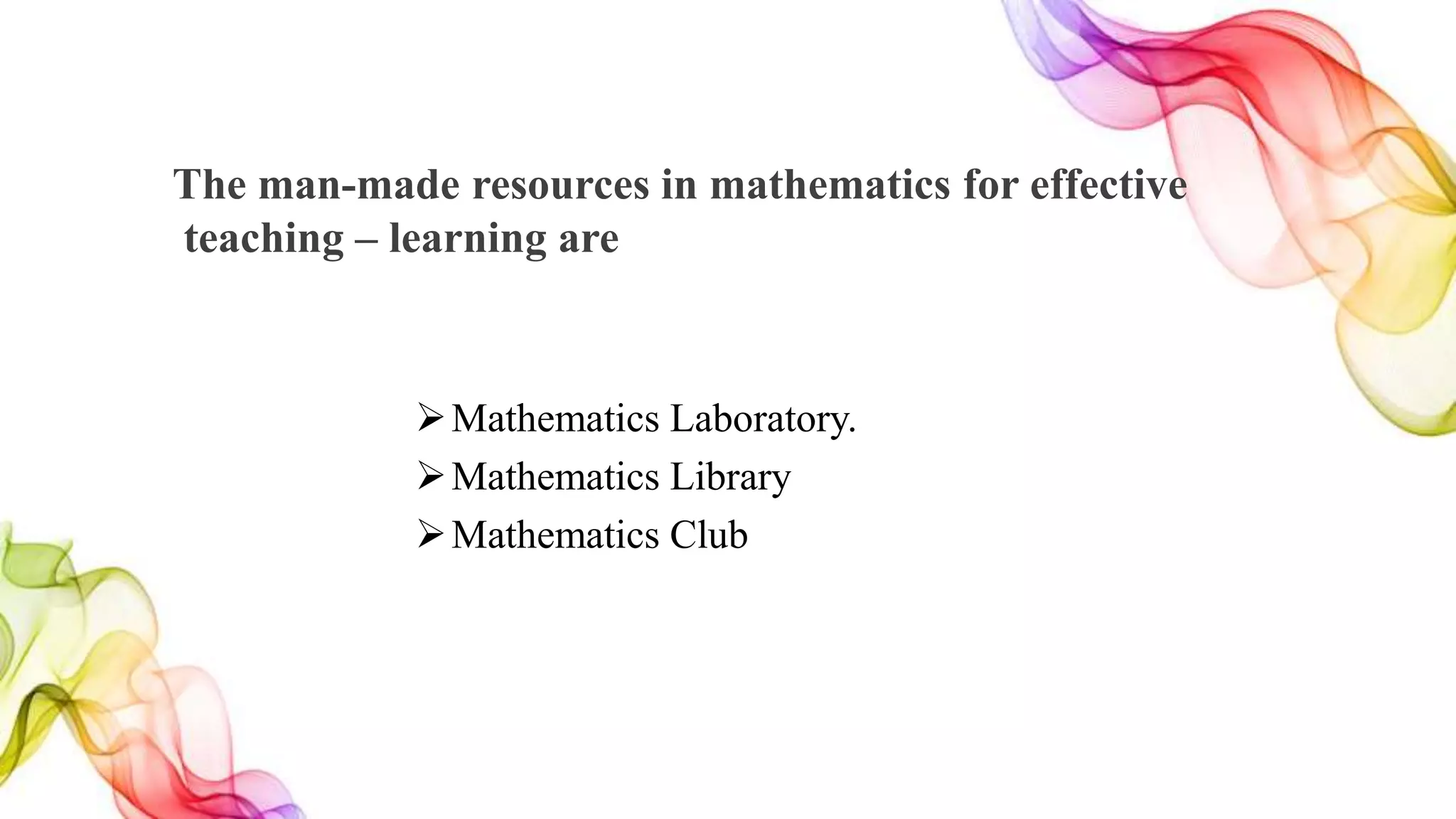 The man-made resources in mathematics for effective
teaching – learning are
Mathematics Laboratory.
Mathematics Library
Mathematics Club
 