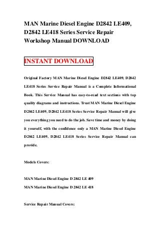 MAN Marine Diesel Engine D2842 LE409,
D2842 LE418 Series Service Repair
Workshop Manual DOWNLOAD


INSTANT DOWNLOAD

Original Factory MAN Marine Diesel Engine D2842 LE409, D2842

LE418 Series Service Repair Manual is a Complete Informational

Book. This Service Manual has easy-to-read text sections with top

quality diagrams and instructions. Trust MAN Marine Diesel Engine

D2842 LE409, D2842 LE418 Series Service Repair Manual will give

you everything you need to do the job. Save time and money by doing

it yourself, with the confidence only a MAN Marine Diesel Engine

D2842 LE409, D2842 LE418 Series Service Repair Manual can

provide.



Models Covers:



MAN Marine Diesel Engine D 2842 LE 409

MAN Marine Diesel Engine D 2842 LE 418



Service Repair Manual Covers:
 