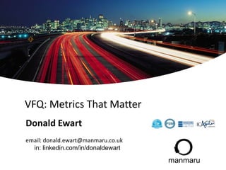 VFQ: Metrics That Matter
Donald Ewart
email: donald.ewart@manmaru.co.uk
in: linkedin.com/in/donaldewart
manmaru
 