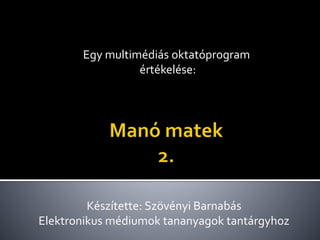 Egy multimédiás oktatóprogram
értékelése:
Készítette: Szövényi Barnabás
Elektronikus médiumok tananyagok tantárgyhoz
 