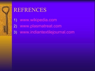 REFRENCES
1) www.wikipedia.com
2) www.plasmatreat.com
3) www.indiantextilejournal.com
 