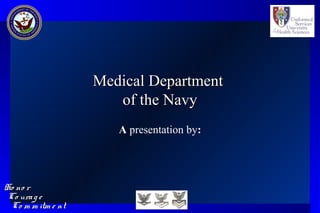 Co urag eCo urag e
Ho no rHo no r
Co m m itm e ntCo m m itm e nt
Medical DepartmentMedical Department
of the Navyof the Navy
A presentation by:
 