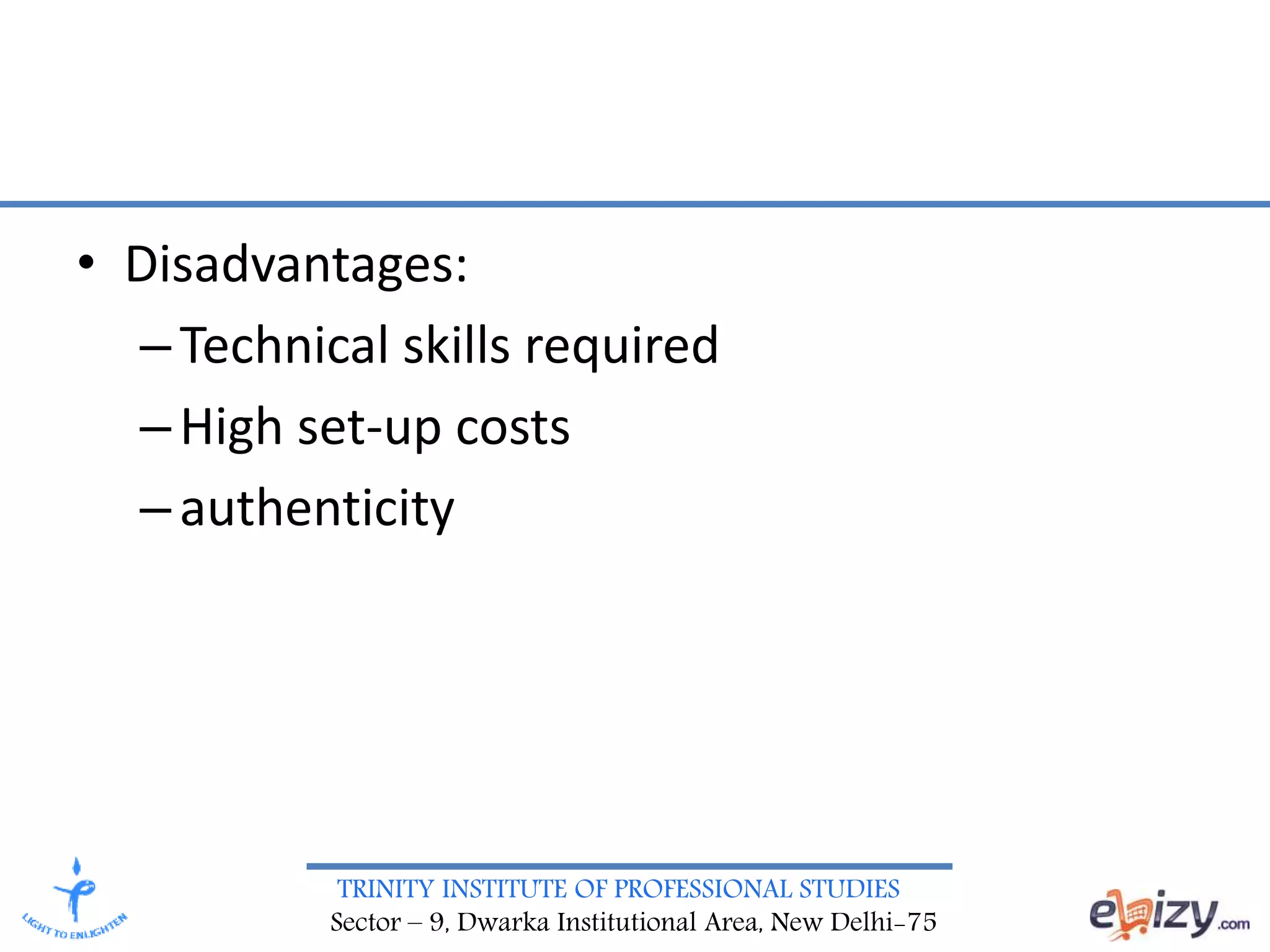 TRINITY INSTITUTE OF PROFESSIONAL STUDIES
Sector – 9, Dwarka Institutional Area, New Delhi-75
• Disadvantages:
–Technical skills required
–High set-up costs
–authenticity
 