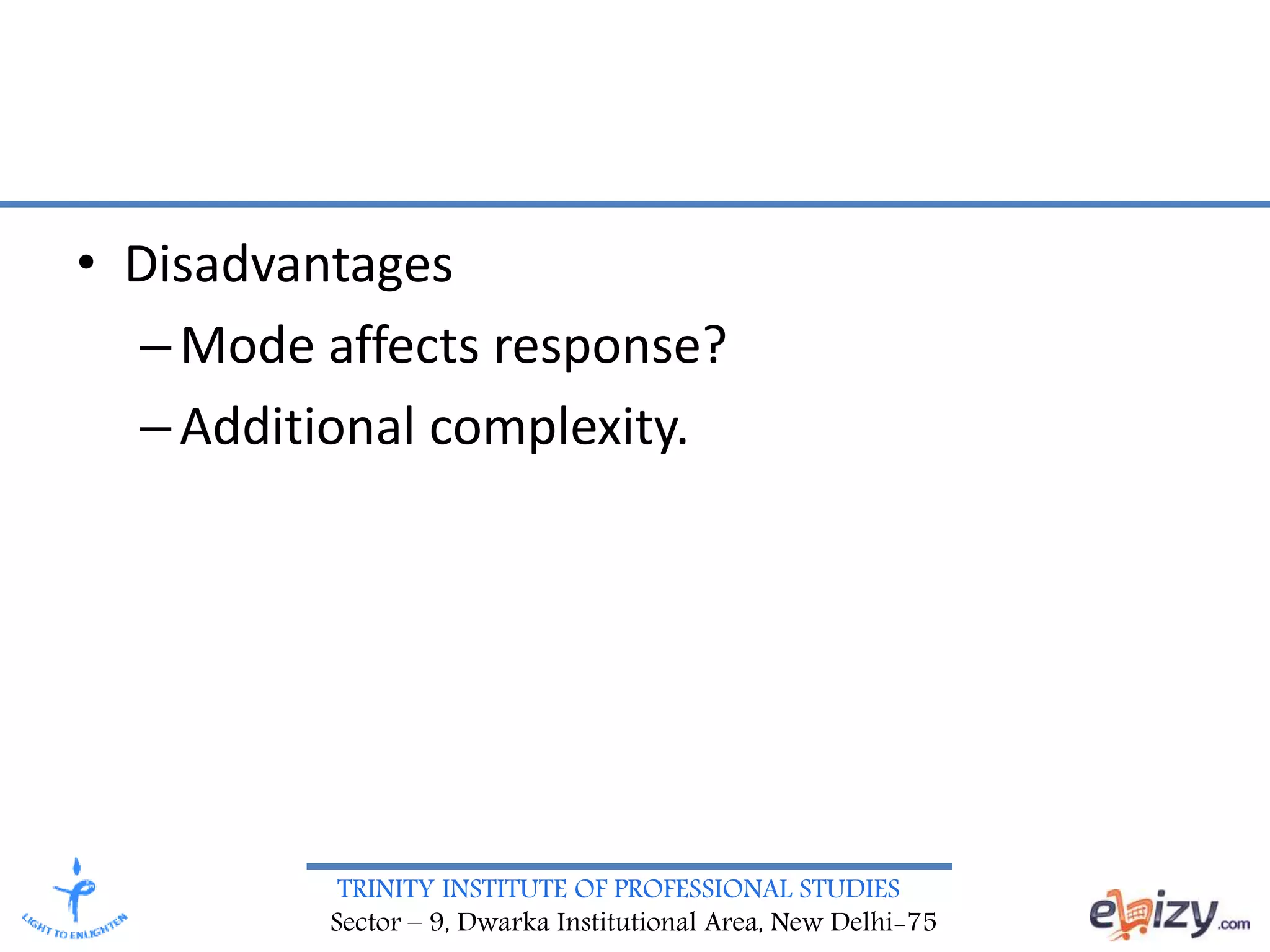 TRINITY INSTITUTE OF PROFESSIONAL STUDIES
Sector – 9, Dwarka Institutional Area, New Delhi-75
• Disadvantages
–Mode affects response?
–Additional complexity.
 
