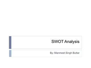 SWOT Analysis 
By: Manmeet Singh Buttar 
 