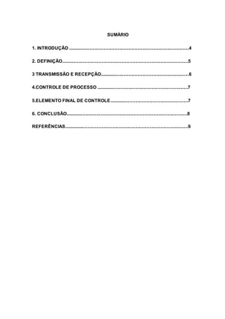 SUMÁRIO
1. INTRODUÇÃO ................................................................................................4
2. DEFINIÇÃO.....................................................................................................5
3 TRANSMISSÃO E RECEPÇÃO.......................................................................6
4.CONTROLE DE PROCESSO .........................................................................7
5.ELEMENTO FINAL DE CONTROLE...............................................................7
6. CONCLUSÃO.................................................................................................8
REFERÊNCIAS...................................................................................................9
 