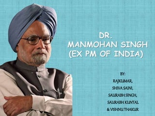 DR.
MANMOHAN SINGH
(EX PM OF INDIA)
BY:
RAJKUMAR,
SHIVASAINI,
SAURABH SINGH,
SAURABHKUNTAL
& VISHNUTHAKUR
 