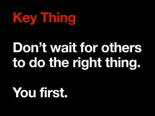 Key Thing

Don’t wait for others
to do the right thing.

You first.
 