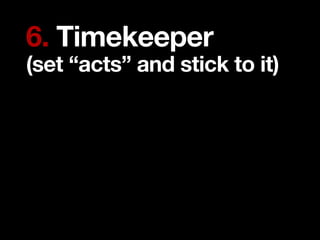 6. Timekeeper
(set “acts” and stick to it)
 