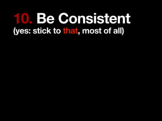 10. Be Consistent
(yes: stick to that, most of all)
 