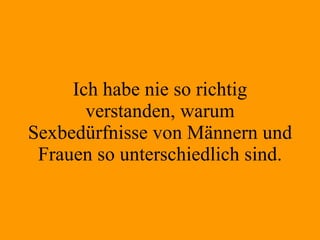 Ich habe nie so richtig verstanden, warum Sexbedürfnisse von Männern und Frauen so unterschiedlich sind. 