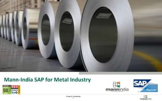 Private & Confidential 
1 
Mann-India Technologies 
Mann-India SAP for Metal Industry 
 