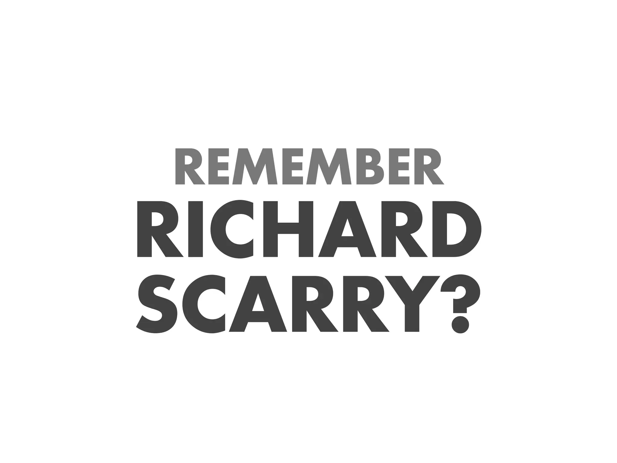 REMEMBER
RICHARD
SCARRY?
 