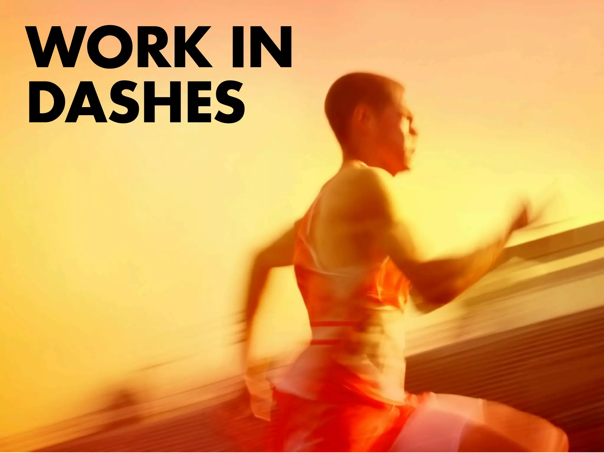 WORK IN
DASHES
 