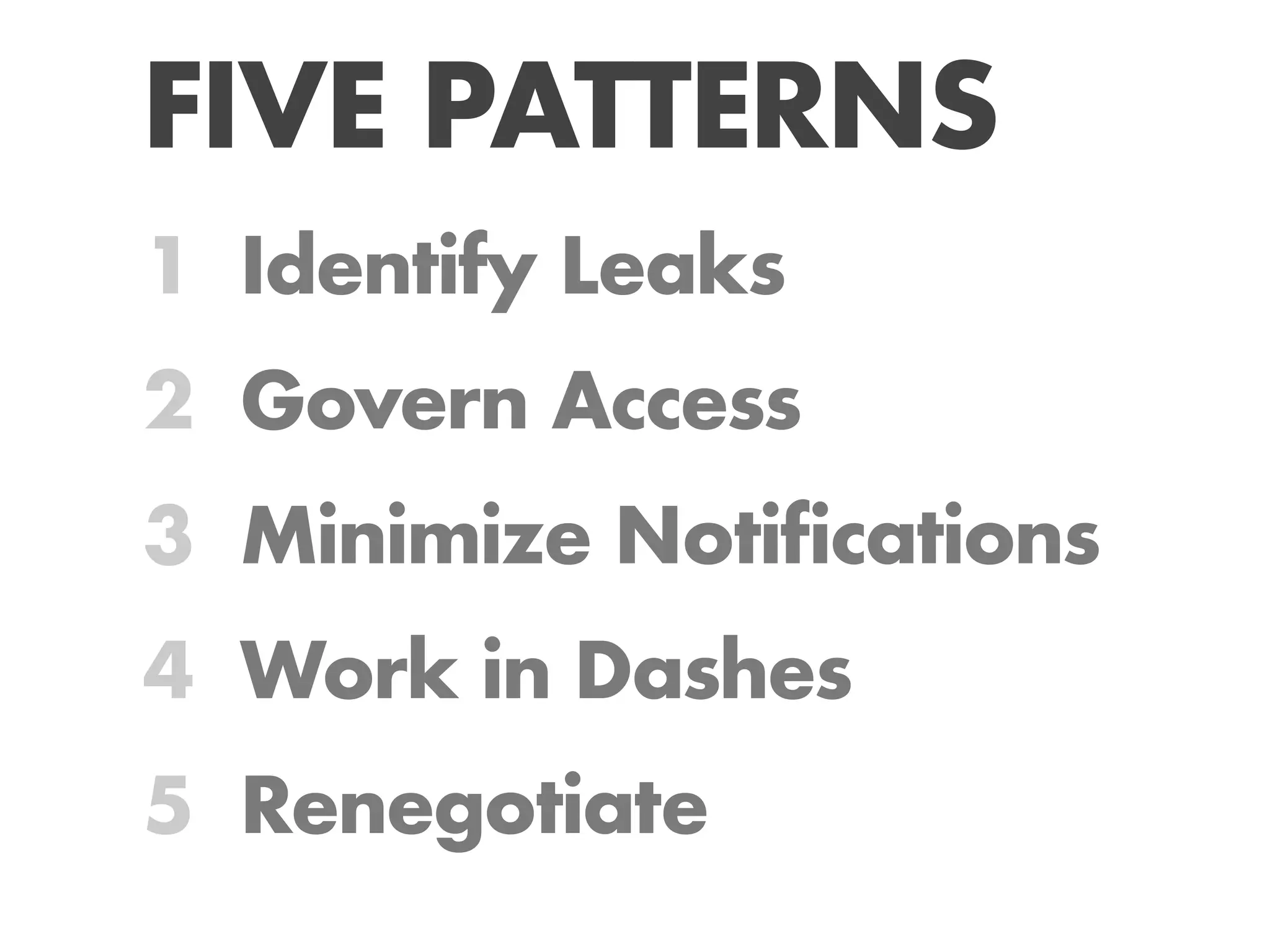 FIVE PATTERNS
1 Identify Leaks
2 Govern Access
3 Minimize Notifications
4 Work in Dashes
5 Renegotiate
 