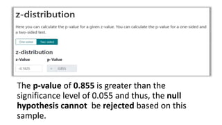 The p-value of 0.855 is greater than the
significance level of 0.055 and thus, the null
hypothesis cannot be rejected based on this
sample.
 