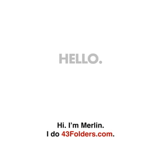 HELLO.



   Hi. Iʼm Merlin.
I do 43Folders.com.
 
