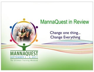 MannaQuest in Review
   Change one thing...
   Change Everything
 